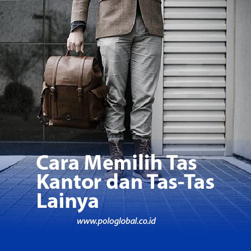 Cara Memilih Tas Kantor dan Tas-Tas Lain