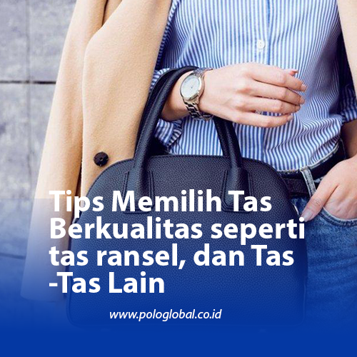 Tips Memilih Tas Berkualitas seperti tas ransel, dan Tas-Tas Lain