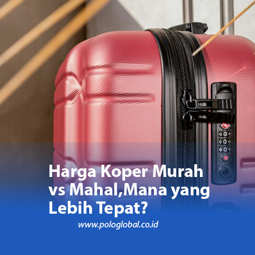 Harga Koper Murah vs Mahal, Mana yang Lebih Tepat?