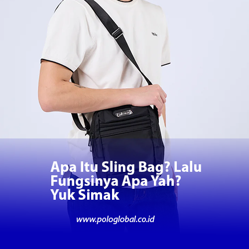 Apa Itu Sling Bag? Lalu Fungsinya Apa Yah? Yuk Simak