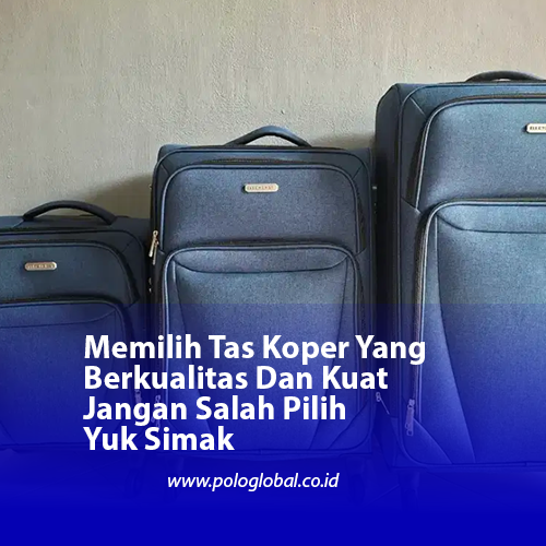 Memilih Tas Koper Yang Berkualitas Dan Kuat Jangan Salah Pilih Yuk Simak