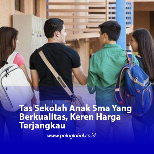 Tas Sekolah Anak Sma Yang Berkualitas, Keren Harga Terjangkau