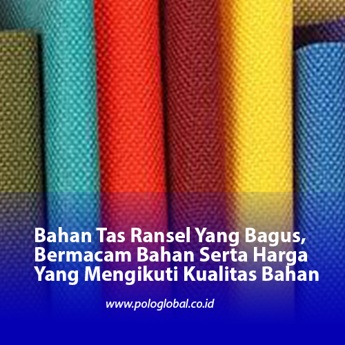 Bahan Tas Ransel Yang Bagus, Bermacam Bahan Serta Harga Yang Mengikuti Kualitas Bahan