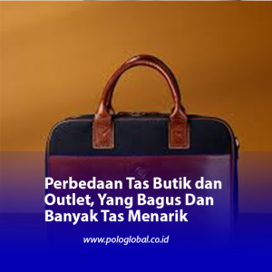 Perbedaan Tas Butik dan Outlet, Yang Bagus Dan Banyak Tas Menarik