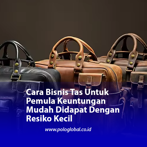 Cara Bisnis Tas Untuk Pemula Keuntungan Mudah Didapat Dengan Resiko Kecil