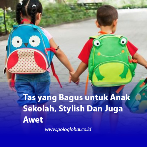 Tas yang Bagus untuk Anak Sekolah, Stylish Dan Juga Awet