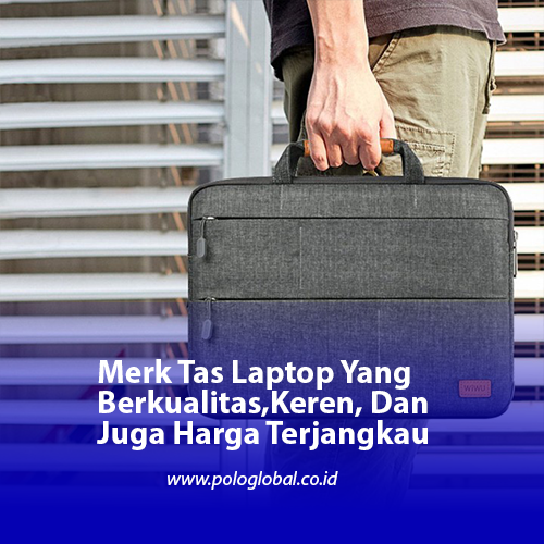 Merk Tas Laptop Yang Berkualitas, Keren, Dan Juga Harga Terjangkau