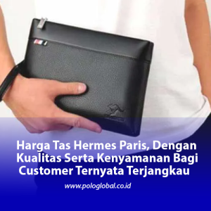 Harga Tas Hermes Paris, Dengan Kualitas Serta Kenyamanan Bagi Customer Ternyata Terjangkau