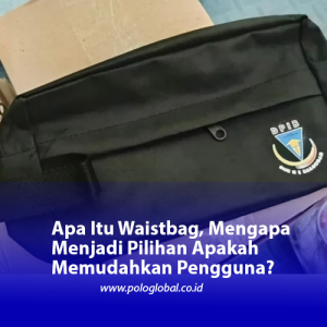 Apa Itu Waistbag, Mengapa Menjadi Pilihan Apakah Memudahkan Pengguna?