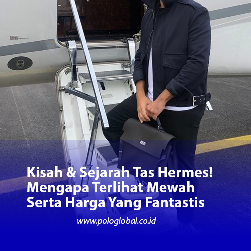 Kisah & Sejarah Tas Hermes! Mengapa Terlihat Mewah Serta Harga Yang Fantastis