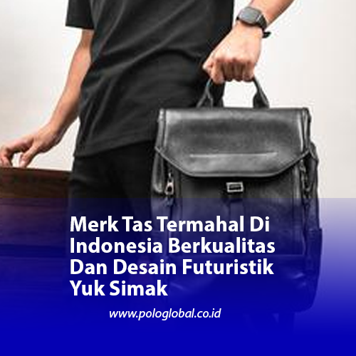 Merk Tas Termahal Di Indonesia Berkualitas Dan Desain Futuristik Yuk Simak