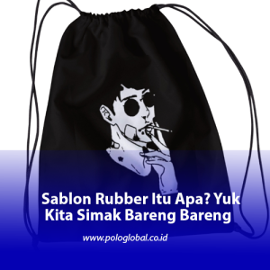 Sablon Rubber Itu Apa? Yuk Kita Simak Bareng Bareng