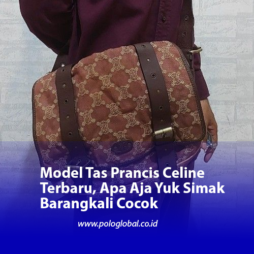Model Tas Prancis Celine Terbaru, Apa Aja Yuk Simak Barangkali Cocok