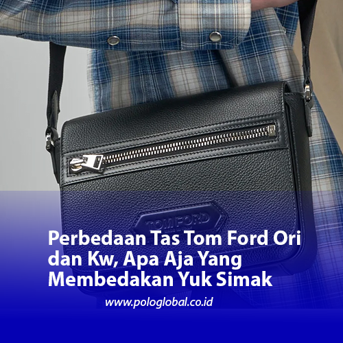 Perbedaan Tas Tom Ford Ori dan Kw, Apa Aja Yang Membedakan Yuk Simak