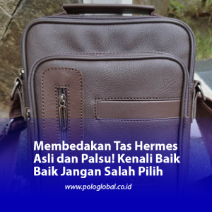 Membedakan Tas Hermes Asli dan Palsu! Kenali Baik Baik Jangan Salah Pilih