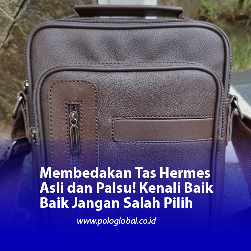 Membedakan Tas Hermes Asli dan Palsu! Kenali Baik Baik Jangan Salah Pilih