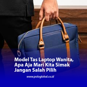 Model Tas Laptop Wanita, Apa Aja Mari Kita Simak Jangan Salah Pilih