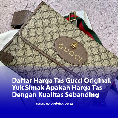 Daftar Harga Tas Gucci Original, Yuk Simak Apakah Harga Tas Dengan Kualitas Sebanding
