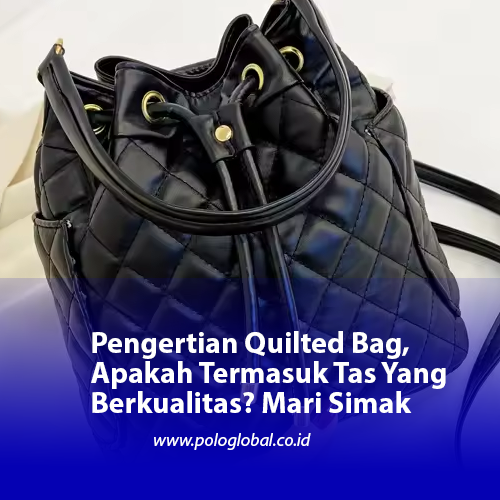 Pengertian Quilted Bag, Apakah Termasuk Tas Yang Berkualitas? Mari Simak