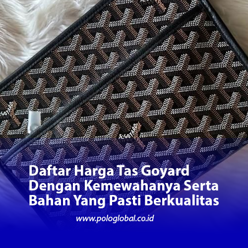 Daftar Harga Tas Goyard Dengan Kemewahanya Serta Bahan Yang Pasti Berkualitas