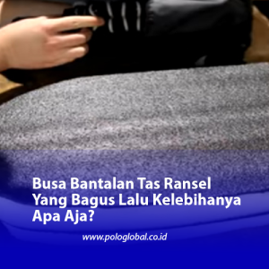Busa Bantalan Tas Ransel Yang Bagus Lalu Kelebihanya Apa Aja?