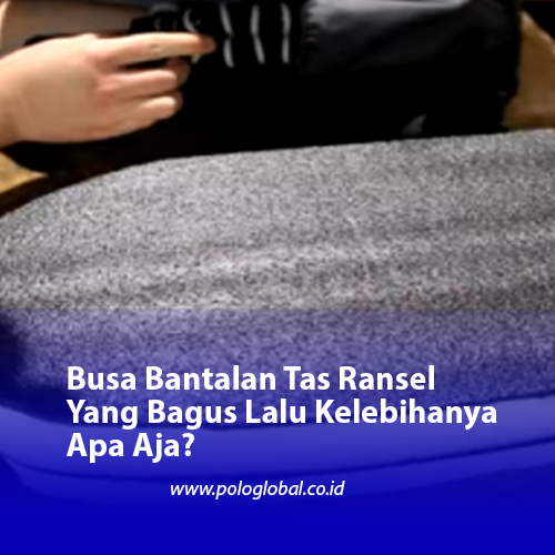 Busa Bantalan Tas Ransel Yang Bagus Lalu Kelebihanya Apa Aja?