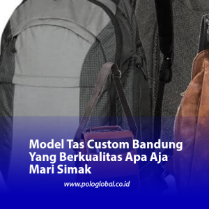 Model Tas Custom Bandung Yang Berkualitas Apa Aja Mari Simak