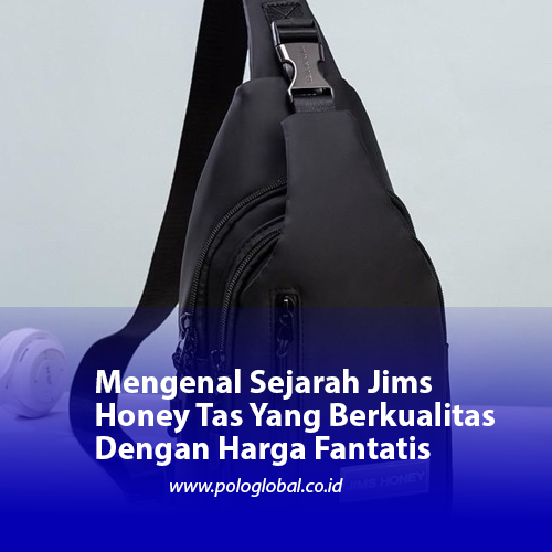 Mengenal Sejarah Jims Honey Tas Yang Berkualitas Dengan Harga Fantatis
