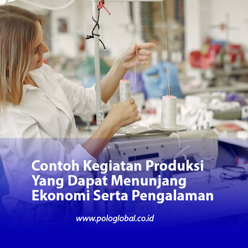 Contoh Kegiatan Produksi Yang Dapat Menunjang Ekonomi Serta Pengalaman
