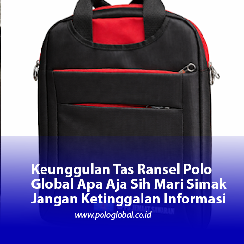 Keunggulan Tas Ransel Polo Global Apa Aja Sih Mari Simak Jangan Ketinggalan Informasi