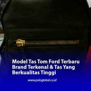 Model Tas Tom Ford Terbaru Brand Terkenal & Tas Yang Berkualitas Tinggi