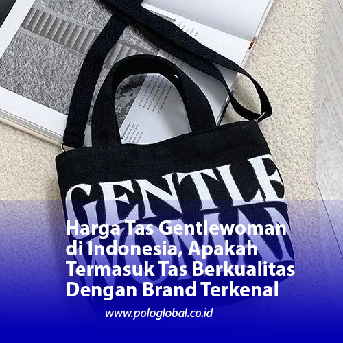 Harga Tas Gentlewoman di Indonesia, Apakah Termasuk Tas Berkualitas Dengan Brand Terkenal