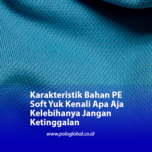 Karakteristik Bahan PE Soft Yuk Kenali Apa Aja Kelebihanya Jangan Ketinggalan