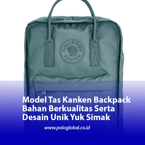 Model Tas Kanken Backpack Bahan Berkualitas Serta Desain Unik Yuk Simak