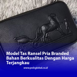 Model Tas Ransel Pria Branded Bahan Berkualitas Dengan Harga Terjangkau