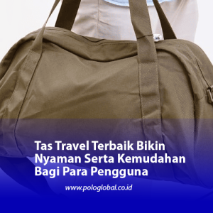 Tas Travel Terbaik Bikin Nyaman Serta Kemudahan Bagi Para Pengguna