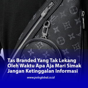 Tas Branded Yang Tak Lekang Oleh Waktu Apa Aja Mari Simak Jangan Ketinggalan Informasi
