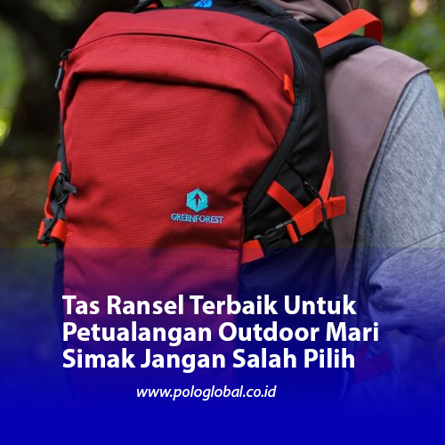 Tas Ransel Terbaik Untuk Petualangan Outdoor Mari Simak Jangan Salah Pilih
