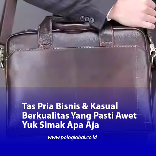 Tas Pria Bisnis & Kasual Berkualitas Yang Pasti Awet Yuk Simak Apa Aja