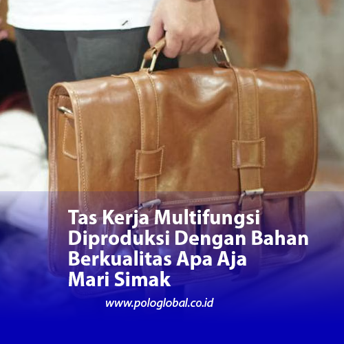 Tas Kerja Multifungsi Diproduksi Dengan Bahan Berkualitas Apa Aja Mari Simak