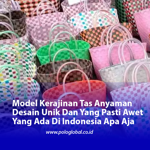 Model Kerajinan Tas Anyaman Desain Unik Dan Yang Pasti Awet Yang Ada Di Indonesia Apa Aja