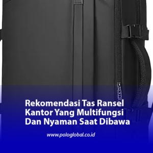 Rekomendasi Tas Ransel Kantor Yang Multifungsi Dan Nyaman Saat Dibawa