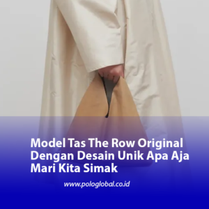 Model Tas The Row Original Dengan Desain Unik Apa Aja Mari Kita Simak