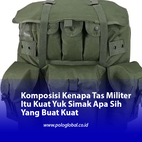Komposisi Kenapa Tas Militer Itu Kuat Yuk Simak Apa Sih Yang Buat Kuat