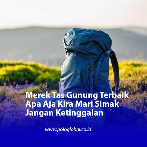 Merek Tas Gunung Terbaik Apa Aja Kira Mari Simak Jangan Ketinggalan