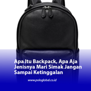 Apa Itu Backpack, Apa Aja Jenisnya Mari Simak Jangan Sampai Ketinggalan