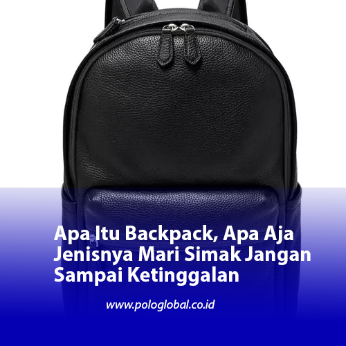 Apa Itu Backpack, Apa Aja Jenisnya Mari Simak Jangan Sampai Ketinggalan