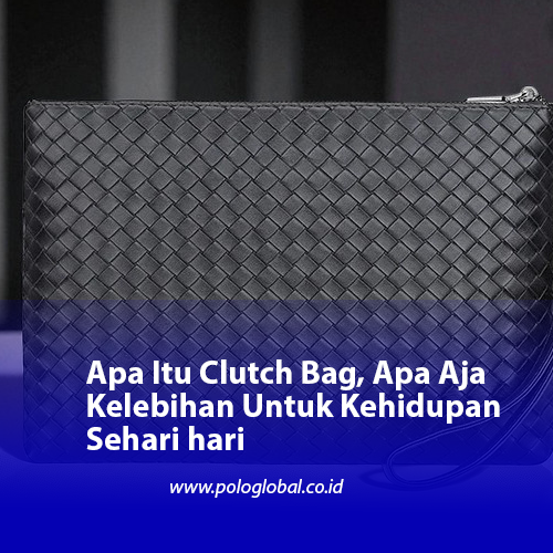 Apa Itu Clutch Bag, Apa Aja Kelebihan Untuk Kehidupan Sehari hari