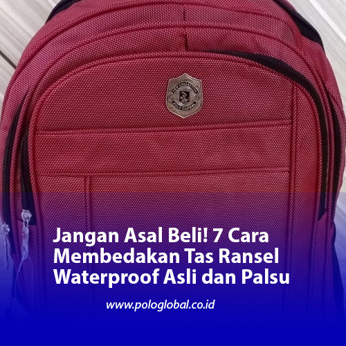 Jangan Asal Beli! 7 Cara Membedakan Tas Ransel Waterproof Asli dan Palsu