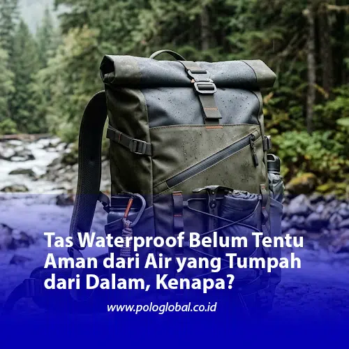 Tas Waterproof Belum Tentu Aman dari Air yang Tumpah dari Dalam, Kenapa?